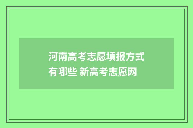 河南高考志愿填报方式有哪些 新高考志愿网