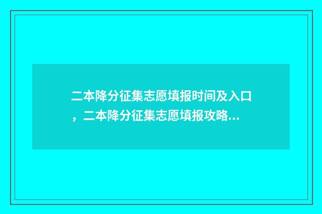 二本降分征集志愿填报时间及入口，二本降分征集志愿填报攻略 二本降分录取大学名单