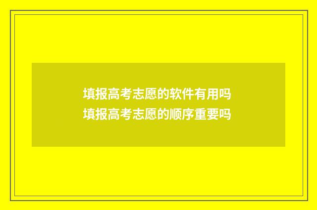 填报高考志愿的软件有用吗 填报高考志愿的顺序重要吗