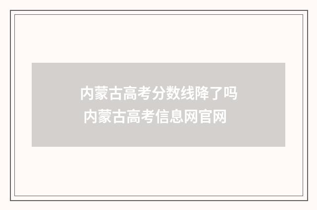 内蒙古高考分数线降了吗 内蒙古高考信息网官网
