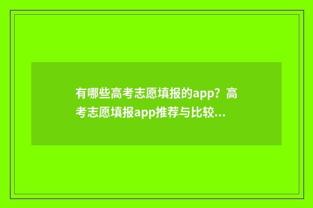 有哪些高考志愿填报的app?高考志愿填报app推荐与比较 有哪些高考志愿填报系统
