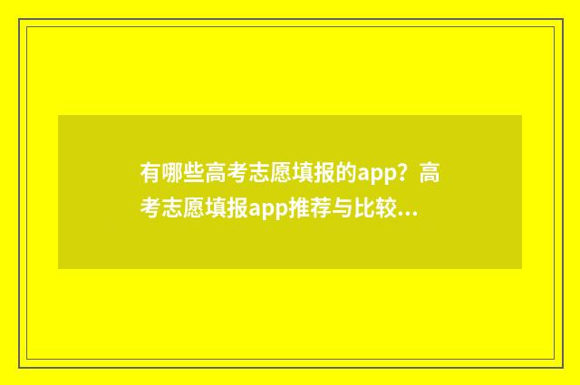 有哪些高考志愿填报的app?高考志愿填报app推荐与比较 有哪些高考志愿填报系统