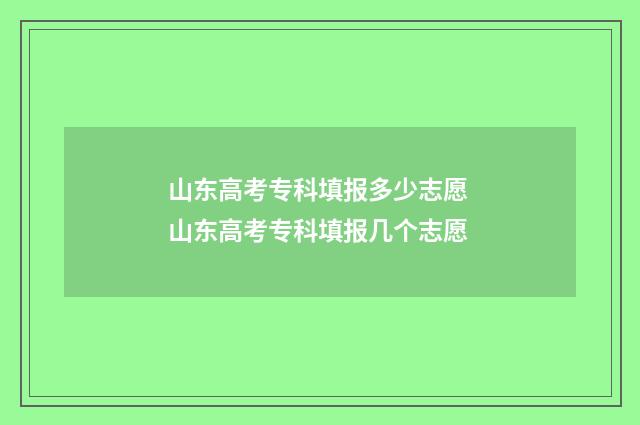山东高考专科填报多少志愿 山东高考专科填报几个志愿
