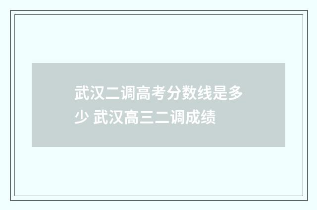 武汉二调高考分数线是多少 武汉高三二调成绩