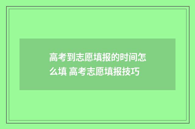 高考到志愿填报的时间怎么填 高考志愿填报技巧