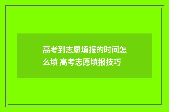 高考到志愿填报的时间怎么填 高考志愿填报技巧