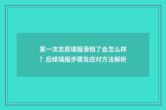 第一次志愿填报滑档了会怎么样？后续填报步骤及应对方法解析