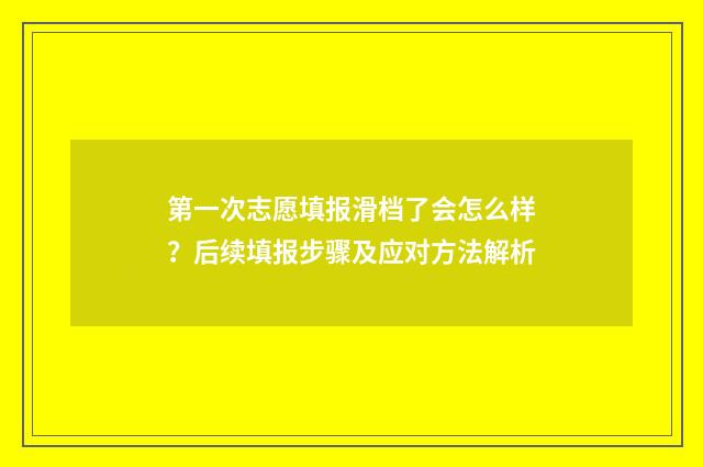 第一次志愿填报滑档了会怎么样？后续填报步骤及应对方法解析
