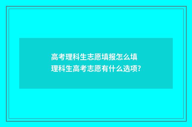 高考理科生志愿填报怎么填 理科生高考志愿有什么选项?