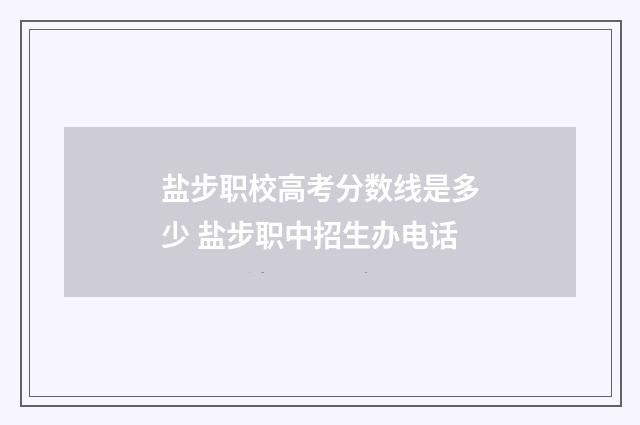 盐步职校高考分数线是多少 盐步职中招生办电话