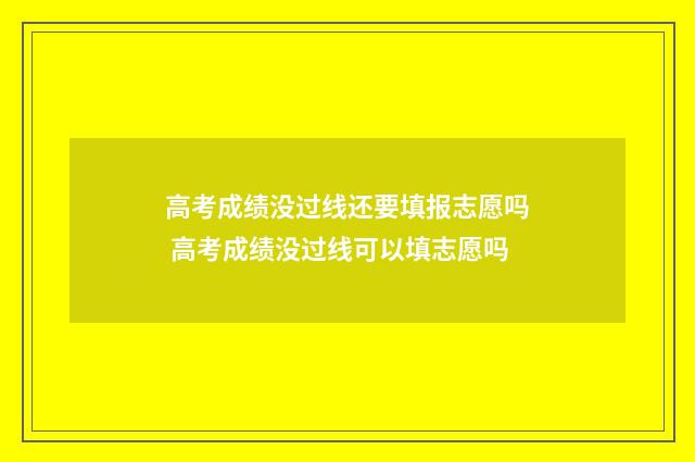 高考成绩没过线还要填报志愿吗 高考成绩没过线可以填志愿吗