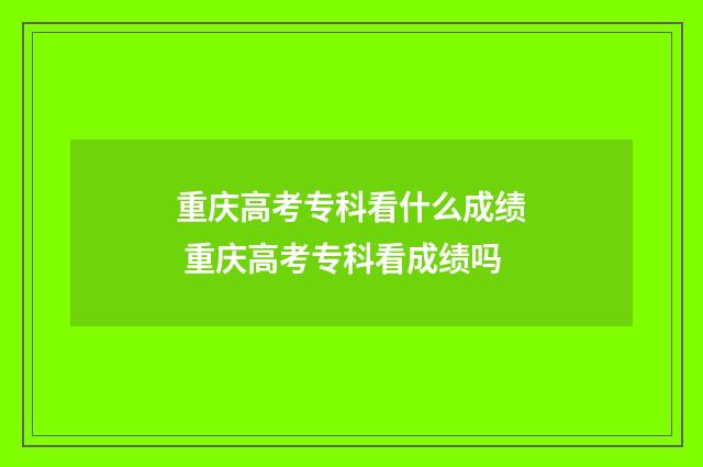 重庆高考专科看什么成绩 重庆高考专科看成绩吗