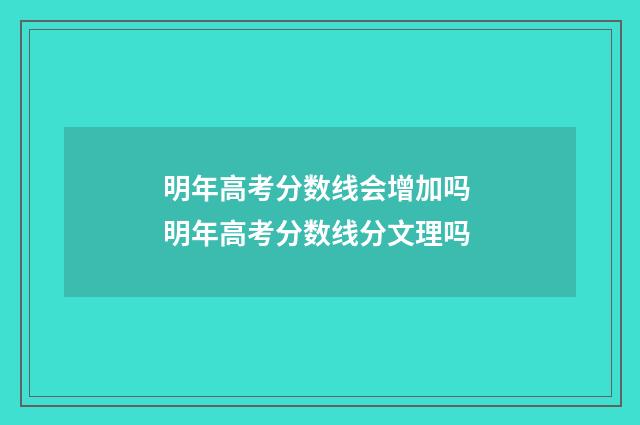 明年高考分数线会增加吗 明年高考分数线分文理吗