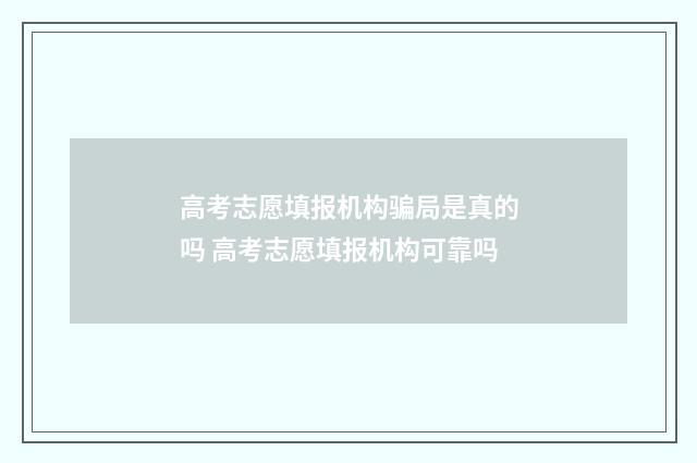 高考志愿填报机构骗局是真的吗 高考志愿填报机构可靠吗