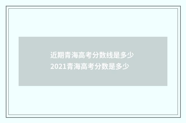 近期青海高考分数线是多少 2021青海高考分数是多少