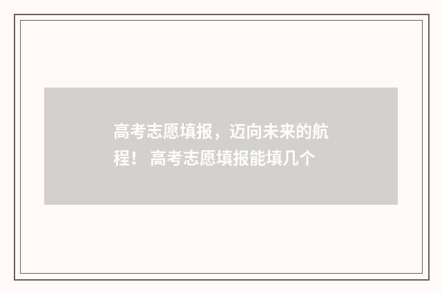 高考志愿填报，迈向未来的航程！ 高考志愿填报能填几个