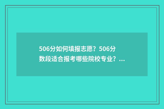 506分如何填报志愿？506分数段适合报考哪些院校专业？ 506分可以报什么大学
