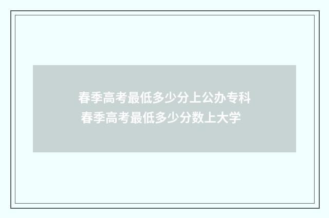 春季高考最低多少分上公办专科 春季高考最低多少分数上大学