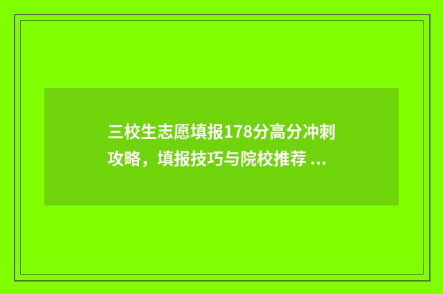三校生志愿填报178分高分冲刺攻略，填报技巧与院校推荐 三校生志愿填报应该怎么填