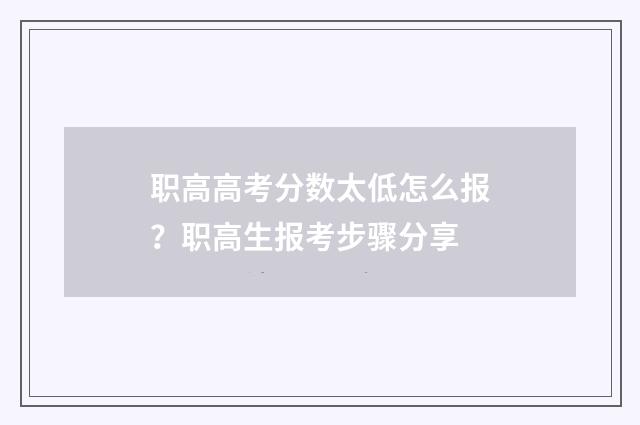 职高高考分数太低怎么报？职高生报考步骤分享