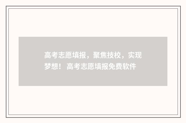 高考志愿填报，聚焦技校，实现梦想！ 高考志愿填报免费软件