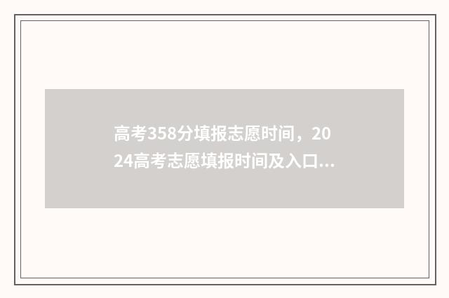 高考358分填报志愿时间，2024高考志愿填报时间及入口 高考分数358能上什么大学