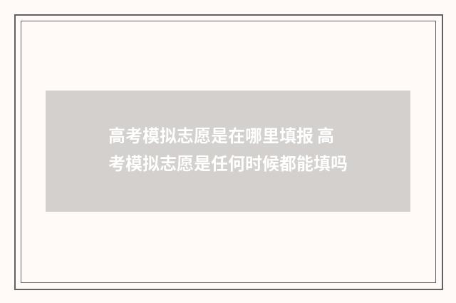 高考模拟志愿是在哪里填报 高考模拟志愿是任何时候都能填吗