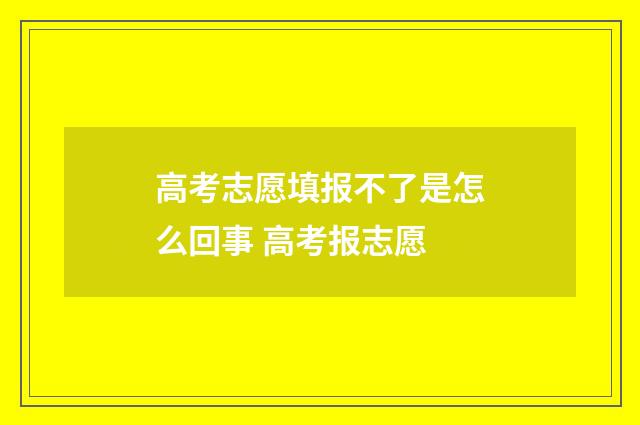 高考志愿填报不了是怎么回事 高考报志愿