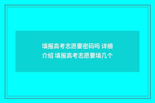 填报高考志愿要密码吗 详细介绍 填报高考志愿要填几个