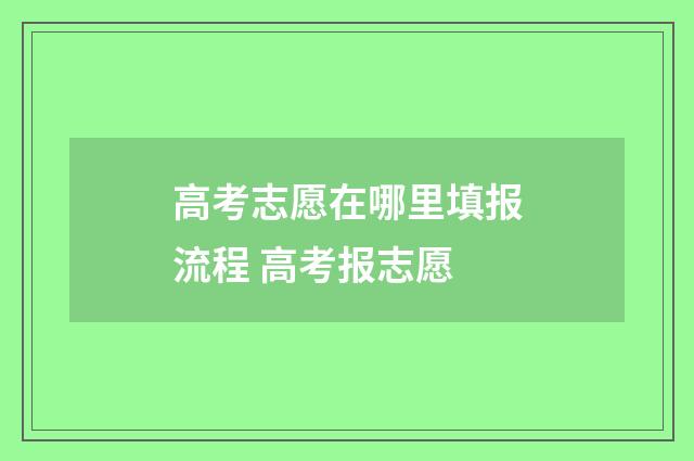 高考志愿在哪里填报流程 高考报志愿