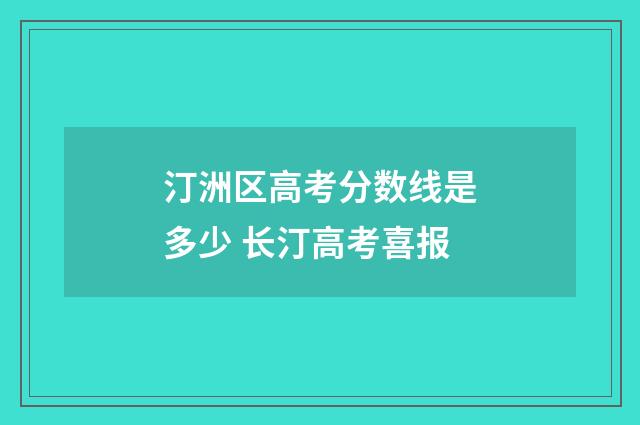 汀洲区高考分数线是多少 长汀高考喜报
