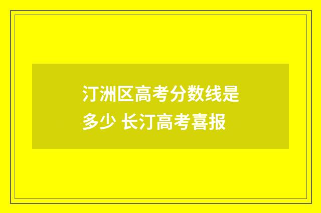 汀洲区高考分数线是多少 长汀高考喜报