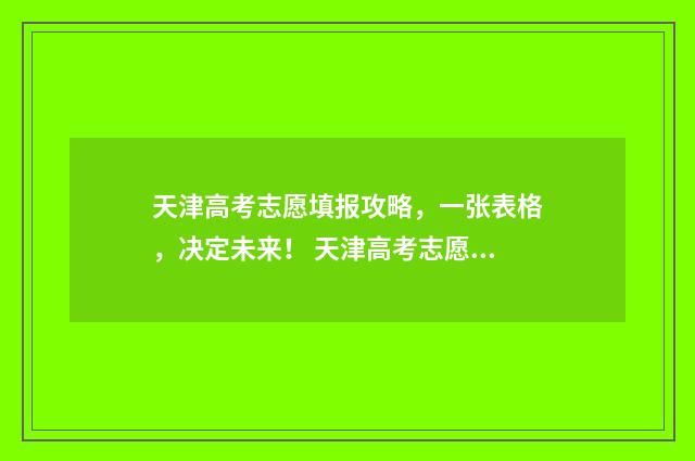 天津高考志愿填报攻略，一张表格，决定未来！ 天津高考志愿填报怎么算成功