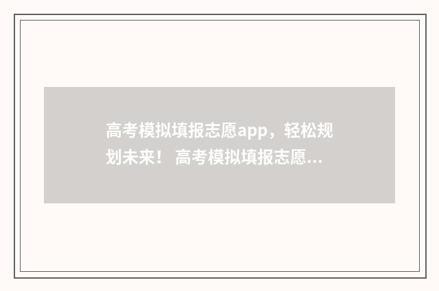 高考模拟填报志愿app，轻松规划未来！ 高考模拟填报志愿系统入口
