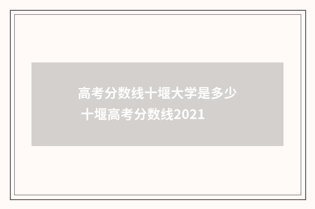 高考分数线十堰大学是多少 十堰高考分数线2021