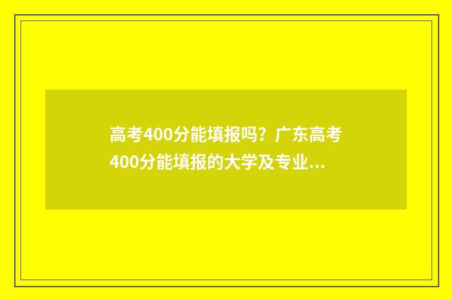 高考400分能填报吗？广东高考400分能填报的大学及专业推荐 高考400多分可以上大学吗