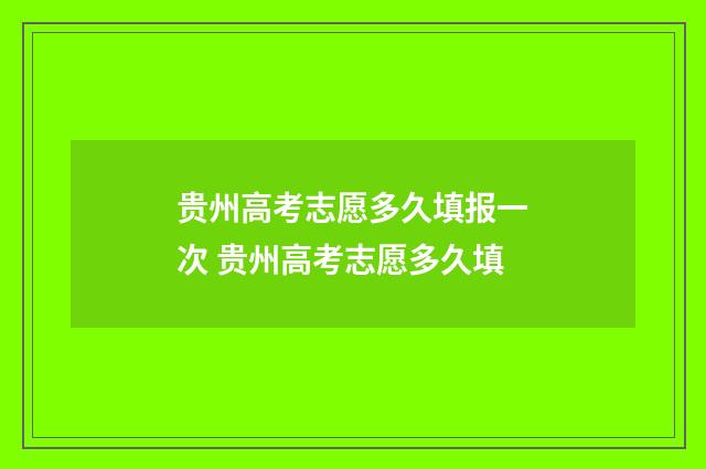贵州高考志愿多久填报一次 贵州高考志愿多久填