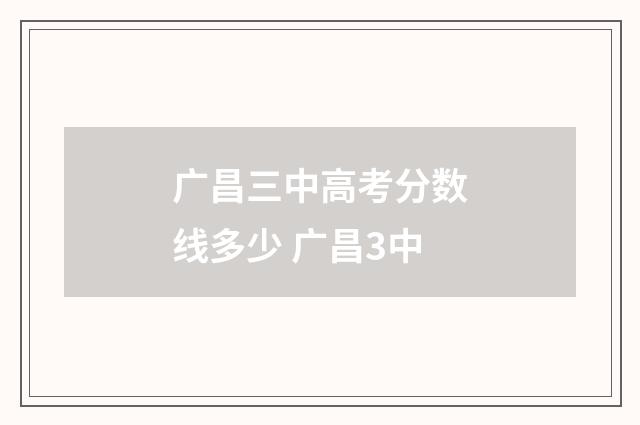 广昌三中高考分数线多少 广昌3中