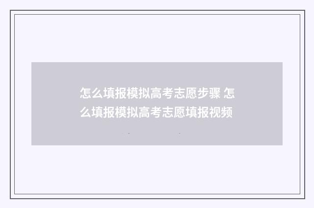 怎么填报模拟高考志愿步骤 怎么填报模拟高考志愿填报视频