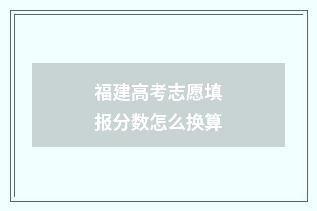 福建高考志愿填报分数怎么换算