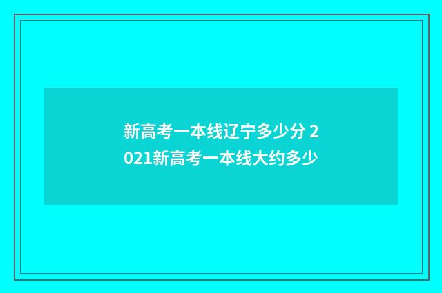 新高考一本线辽宁多少分 2021新高考一本线大约多少
