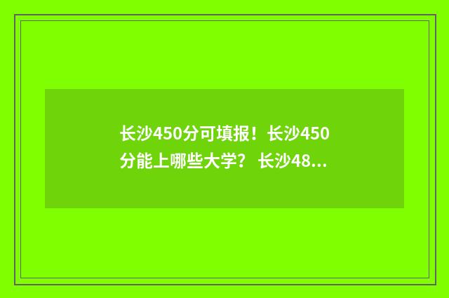 长沙450分可填报!长沙450分能上哪些大学? 长沙484分可以考什么大学