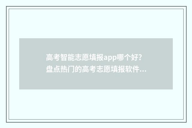 高考智能志愿填报app哪个好？盘点热门的高考志愿填报软件 高考智能志愿填报免费