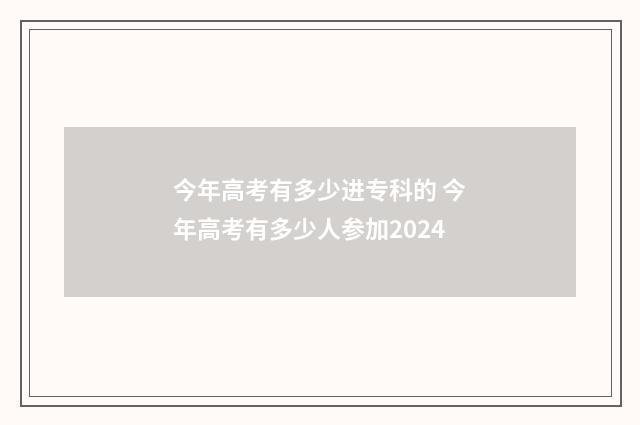 今年高考有多少进专科的 今年高考有多少人参加2024