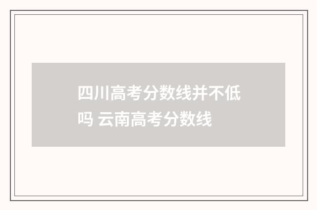 四川高考分数线并不低吗 云南高考分数线