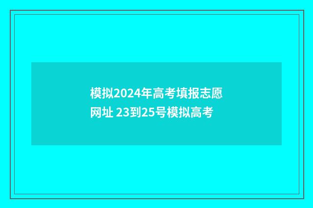 模拟2024年高考填报志愿网址 23到25号模拟高考