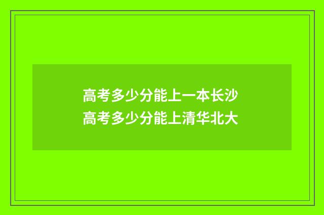 高考多少分能上一本长沙 高考多少分能上清华北大