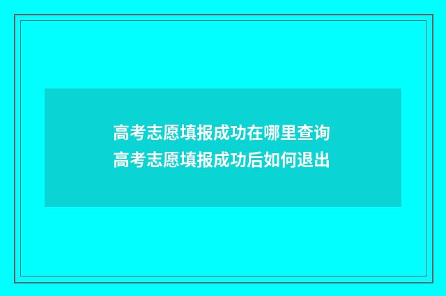 高考志愿填报成功在哪里查询 高考志愿填报成功后如何退出