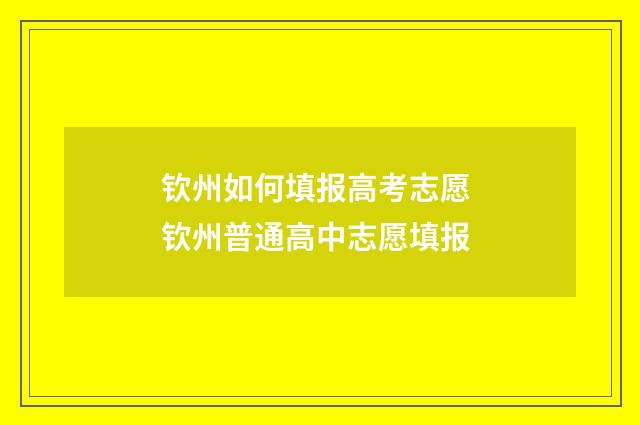 钦州如何填报高考志愿 钦州普通高中志愿填报