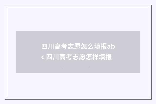 四川高考志愿怎么填报abc 四川高考志愿怎样填报